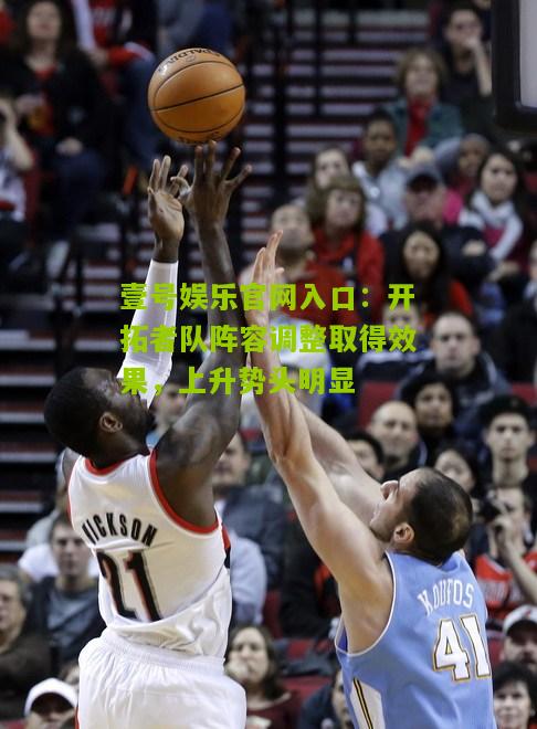 开拓者队阵容调整取得效果，上升势头明显